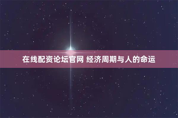 在线配资论坛官网 经济周期与人的命运