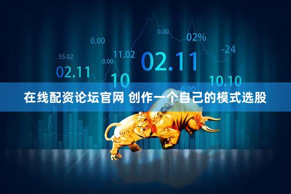 在线配资论坛官网 创作一个自己的模式选股