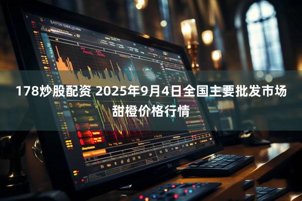 178炒股配资 2025年9月4日全国主要批发市场甜橙价格行情
