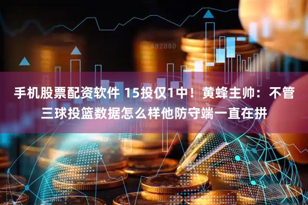 手机股票配资软件 15投仅1中！黄蜂主帅：不管三球投篮数据怎么样他防守端一直在拼