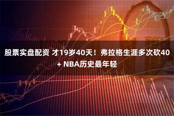 股票实盘配资 才19岁40天！弗拉格生涯多次砍40+ NBA历史最年轻