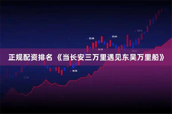 正规配资排名 《当长安三万里遇见东吴万里船》