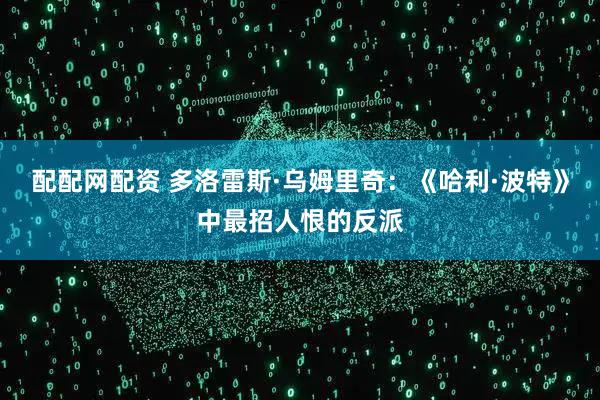 配配网配资 多洛雷斯·乌姆里奇：《哈利·波特》中最招人恨的反派