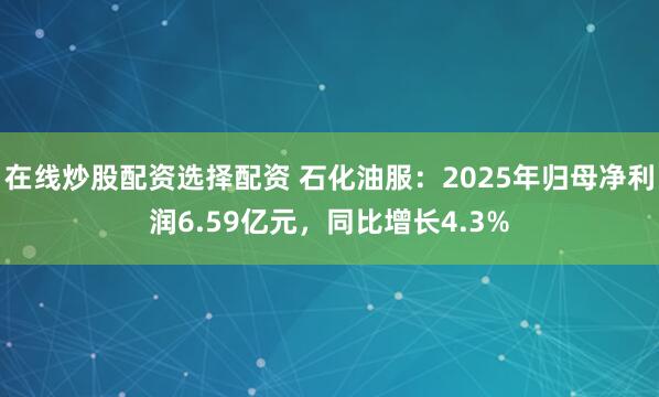 在线炒股配资选择配资 石化油服：2025年归母净利润6.59亿元，同比增长4.3%