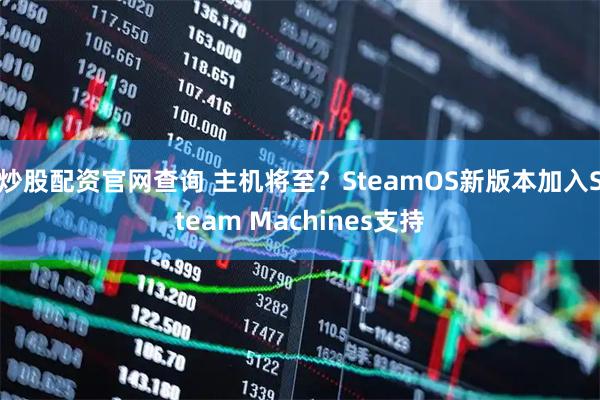 炒股配资官网查询 主机将至？SteamOS新版本加入Steam Machines支持