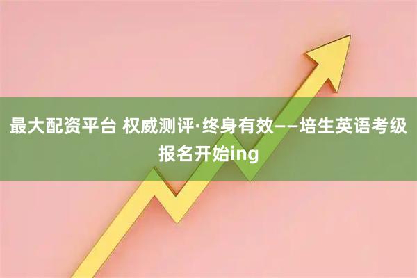 最大配资平台 权威测评·终身有效——培生英语考级报名开始ing