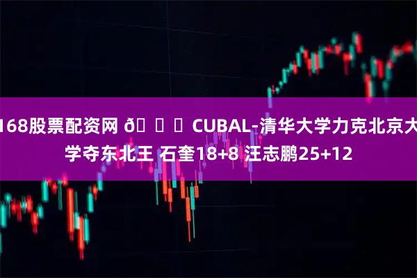 168股票配资网 🏀CUBAL-清华大学力克北京大学夺东北王 石奎18+8 汪志鹏25+12