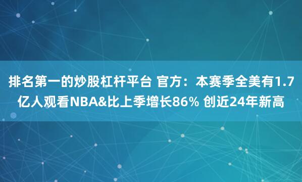 排名第一的炒股杠杆平台 官方：本赛季全美有1.7亿人观看NBA&比上季增长86% 创近24年新高