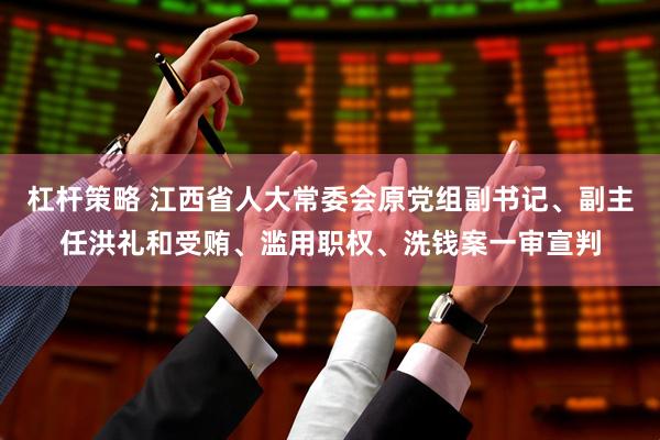 杠杆策略 江西省人大常委会原党组副书记、副主任洪礼和受贿、滥用职权、洗钱案一审宣判