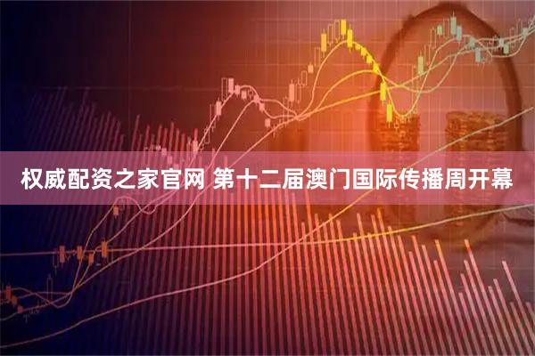 权威配资之家官网 第十二届澳门国际传播周开幕